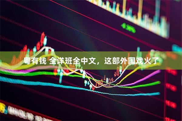 粤有钱 全洋班全中文，这部外国戏火了