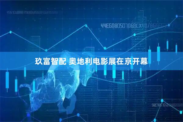 玖富智配 奥地利电影展在京开幕