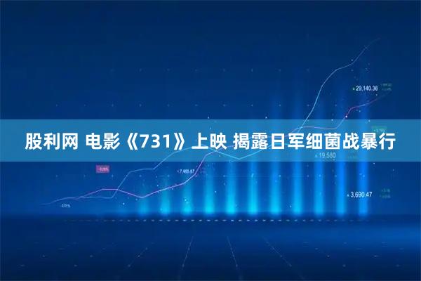 股利网 电影《731》上映 揭露日军细菌战暴行