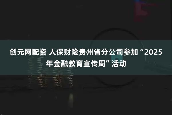 创元网配资 人保财险贵州省分公司参加“2025年金融教育宣传周”活动