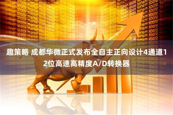 趣策略 成都华微正式发布全自主正向设计4通道12位高速高精度A/D转换器