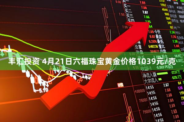 丰汇投资 4月21日六福珠宝黄金价格1039元/克