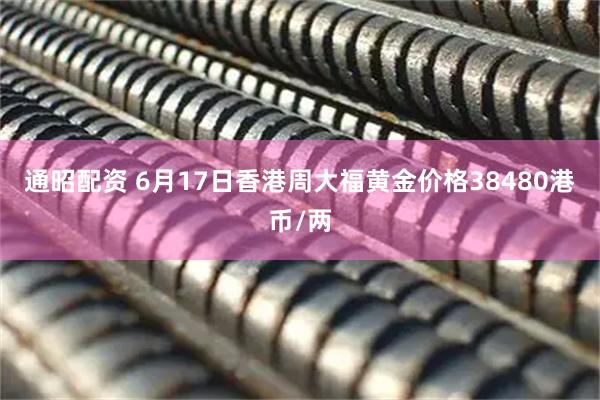 通昭配资 6月17日香港周大福黄金价格38480港币/两