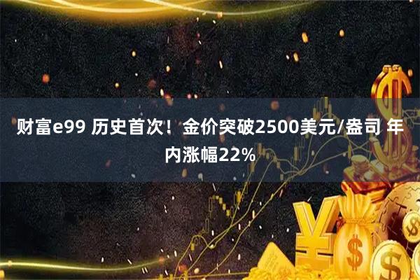 财富e99 历史首次！金价突破2500美元/盎司 年内涨幅22%