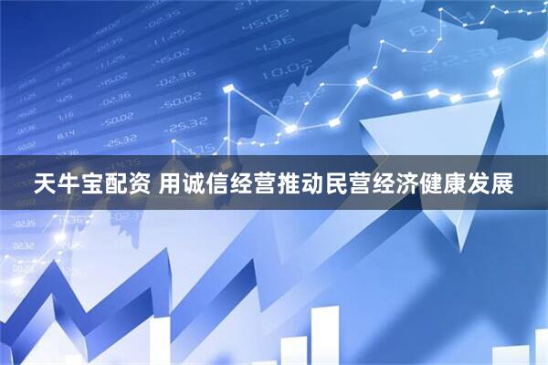 天牛宝配资 用诚信经营推动民营经济健康发展