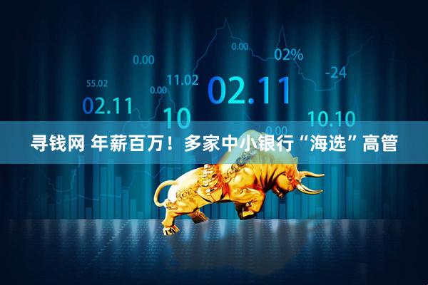 寻钱网 年薪百万！多家中小银行“海选”高管