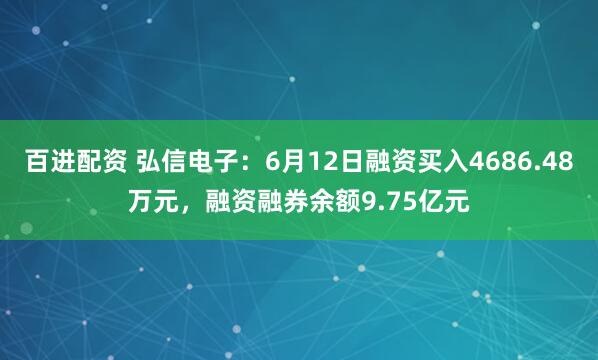百进配资 弘信电子：6月12日融资买入4686.48万元，融资融券余额9.75亿元