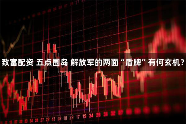 致富配资 五点围岛 解放军的两面“盾牌”有何玄机？