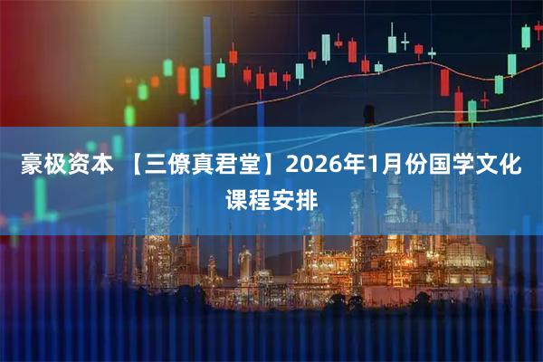 豪极资本 【三僚真君堂】2026年1月份国学文化课程安排