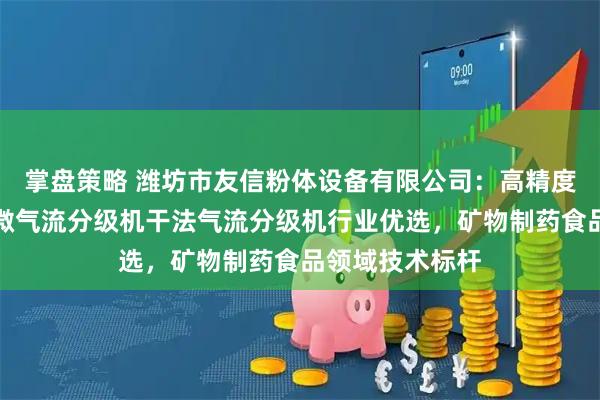 掌盘策略 潍坊市友信粉体设备有限公司：高精度气流分级机超微气流分级机干法气流分级机行业优选，矿物制药食品领域技术标杆