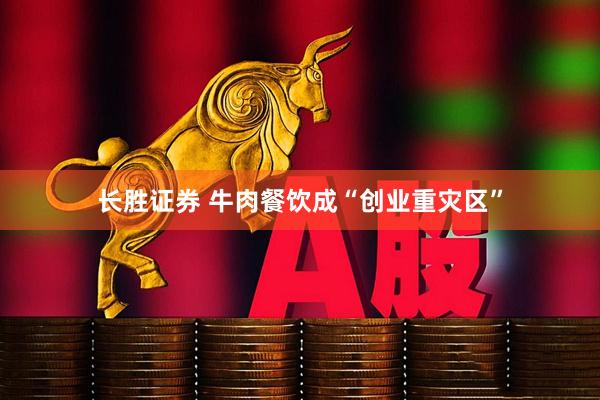 长胜证券 牛肉餐饮成“创业重灾区”