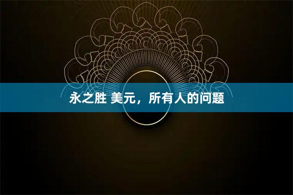 永之胜 美元，所有人的问题