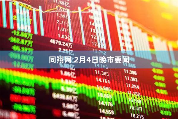同翔网 2月4日晚市要闻